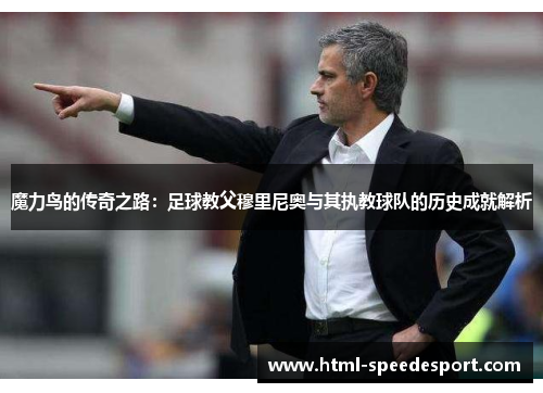 魔力鸟的传奇之路：足球教父穆里尼奥与其执教球队的历史成就解析