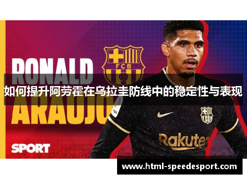 如何提升阿劳霍在乌拉圭防线中的稳定性与表现